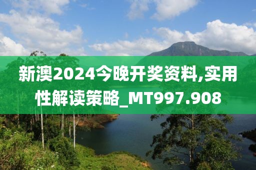 新澳2024今晚开奖资料,实用性解读策略_MT997.908