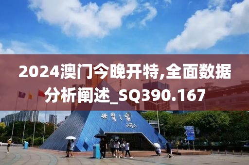 2024澳门今晚开特,全面数据分析阐述_SQ390.167