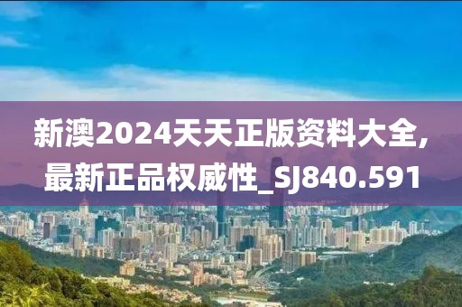 新澳2024天天正版资料大全,最新正品权威性_SJ840.591