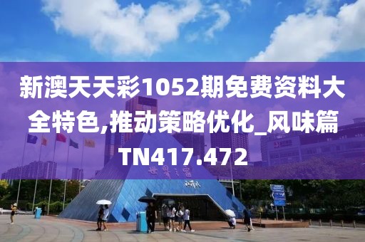 新澳天天彩1052期免费资料大全特色,推动策略优化_风味篇TN417.472