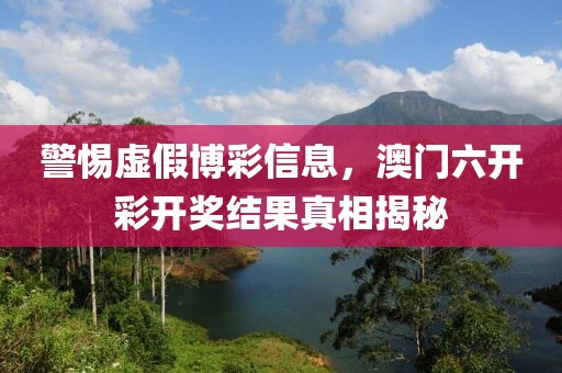 警惕虚假博彩信息，澳门六开彩开奖结果真相揭秘