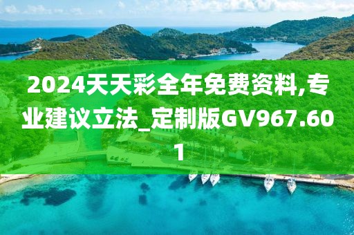 2024天天彩全年免费资料,专业建议立法_定制版GV967.601