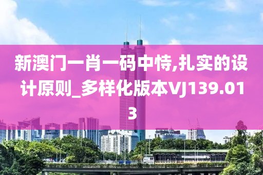新澳门一肖一码中恃,扎实的设计原则_多样化版本VJ139.013