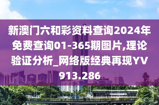 新澳门六和彩资料查询2024年免费查询01-365期图片,理论验证分析_网络版经典再现YV913.286