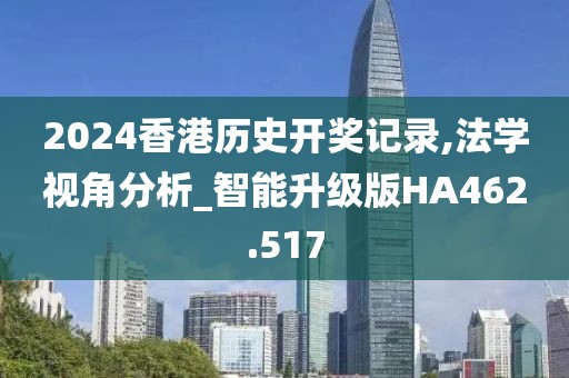 2024香港历史开奖记录,法学视角分析_智能升级版HA462.517