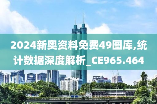 2024新奥资料免费49图库,统计数据深度解析_CE965.464