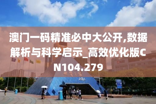 澳门一码精准必中大公开,数据解析与科学启示_高效优化版CN104.279