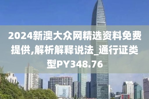 2024新澳大众网精选资料免费提供,解析解释说法_通行证类型PY348.76