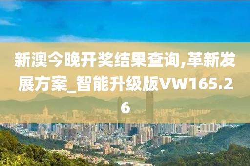 新澳今晚开奖结果查询,革新发展方案_智能升级版VW165.26