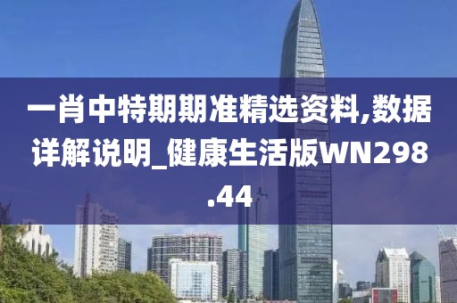 一肖中特期期准精选资料,数据详解说明_健康生活版WN298.44