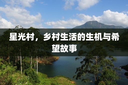 星光村，乡村生活的生机与希望故事