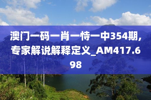 澳门一码一肖一恃一中354期,专家解说解释定义_AM417.698