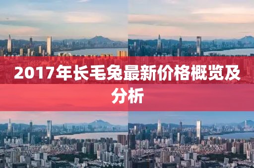 2017年长毛兔最新价格概览及分析