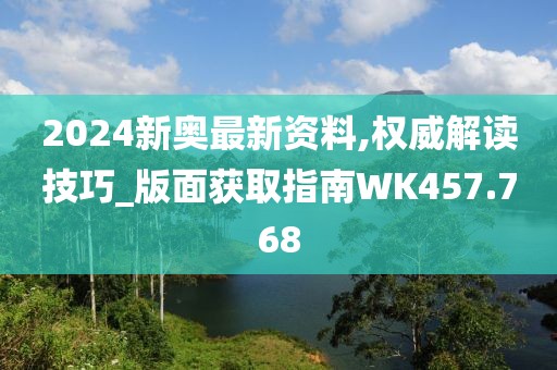 2024新奥最新资料,权威解读技巧_版面获取指南WK457.768