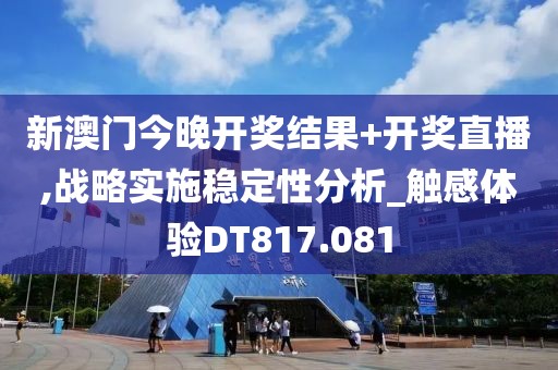 新澳门今晚开奖结果+开奖直播,战略实施稳定性分析_触感体验DT817.081