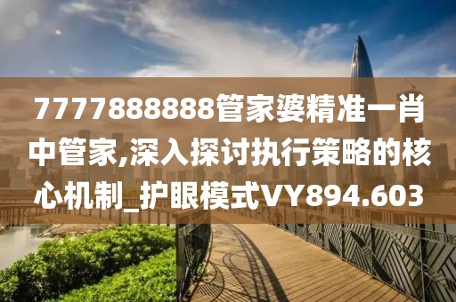 7777888888管家婆精准一肖中管家,深入探讨执行策略的核心机制_护眼模式VY894.603
