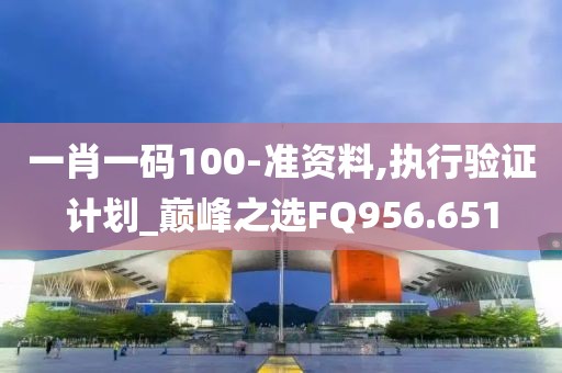 一肖一码100-准资料,执行验证计划_巅峰之选FQ956.651