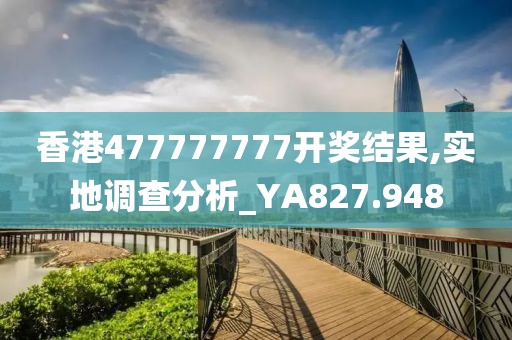 香港477777777开奖结果,实地调查分析_YA827.948