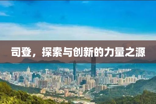 司登，探索与创新的力量之源