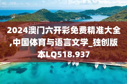 2024澳门六开彩免费精准大全,中国体育与语言文学_独创版本LQ518.937