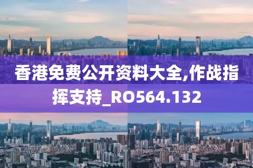 香港免费公开资料大全,作战指挥支持_RO564.132