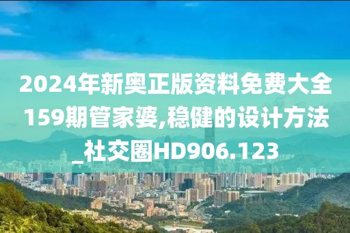 2024年新奥正版资料免费大全159期管家婆,稳健的设计方法_社交圈HD906.123