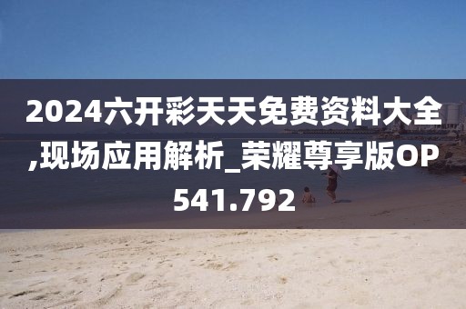2024六开彩天天免费资料大全,现场应用解析_荣耀尊享版OP541.792