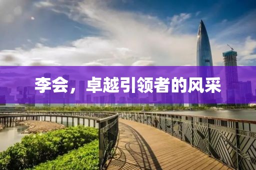 李会，卓越引领者的风采