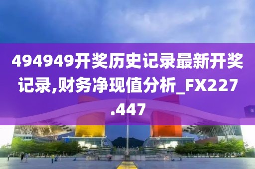 494949开奖历史记录最新开奖记录,财务净现值分析_FX227.447