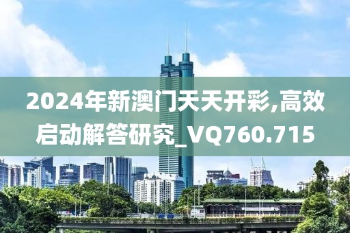 2024年新澳门天天开彩,高效启动解答研究_VQ760.715