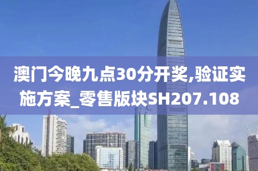 澳门今晚九点30分开奖,验证实施方案_零售版块SH207.108