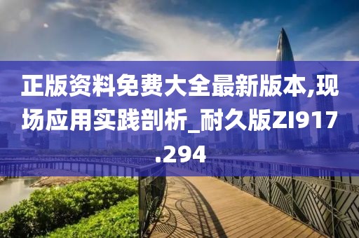正版资料免费大全最新版本,现场应用实践剖析_耐久版ZI917.294