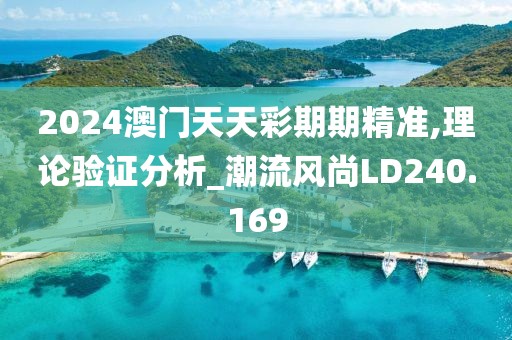 2024澳门天天彩期期精准,理论验证分析_潮流风尚LD240.169