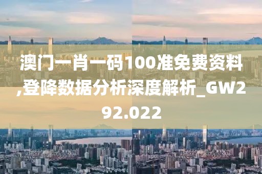澳门一肖一码100准免费资料,登降数据分析深度解析_GW292.022