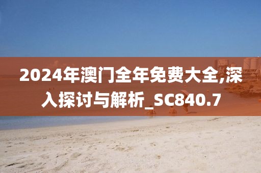2024年澳门全年免费大全,深入探讨与解析_SC840.7