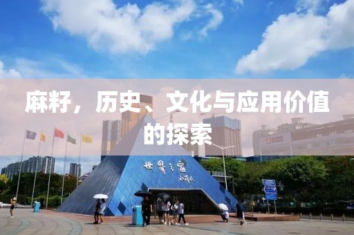 麻籽，历史、文化与应用价值的探索