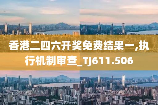 香港二四六开奖免费结果一,执行机制审查_TJ611.506