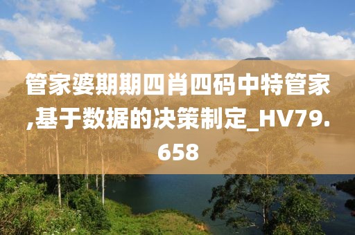 管家婆期期四肖四码中特管家,基于数据的决策制定_HV79.658
