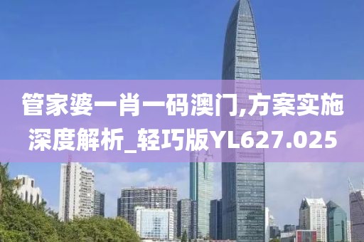 管家婆一肖一码澳门,方案实施深度解析_轻巧版YL627.025