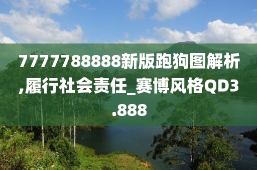7777788888新版跑狗图解析,履行社会责任_赛博风格QD3.888