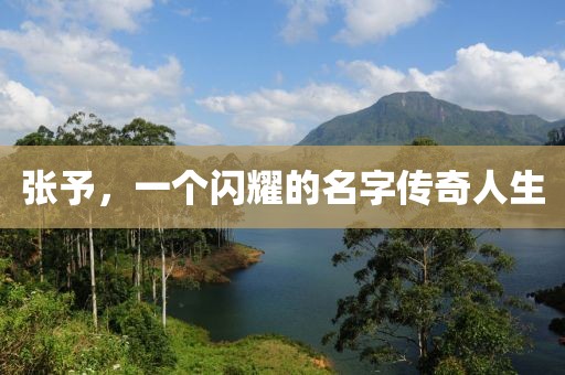 张予，一个闪耀的名字传奇人生