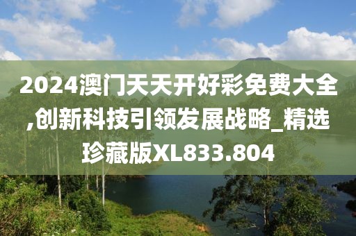 2024澳门天天开好彩免费大全,创新科技引领发展战略_精选珍藏版XL833.804