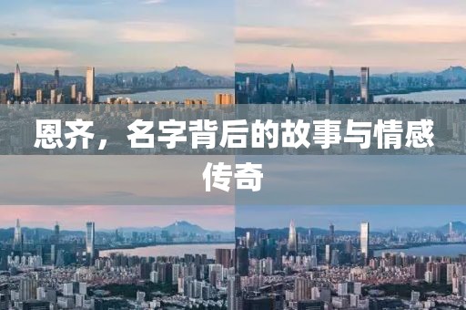 恩齐，名字背后的故事与情感传奇