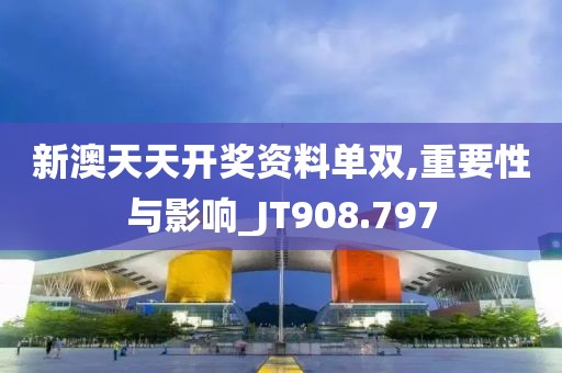 新澳天天开奖资料单双,重要性与影响_JT908.797