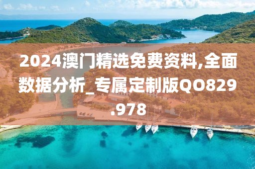 2024澳门精选免费资料,全面数据分析_专属定制版QO829.978
