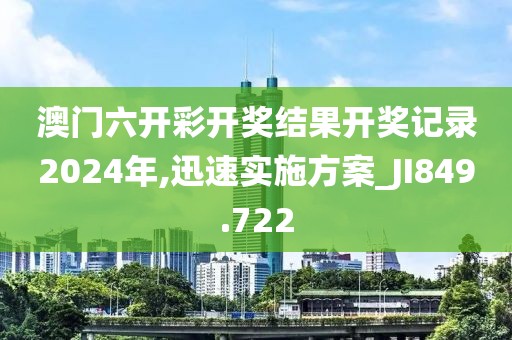 澳门六开彩开奖结果开奖记录2024年,迅速实施方案_JI849.722
