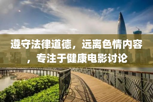 遵守法律道德，远离色情内容，专注于健康电影讨论
