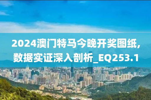 2024澳门特马今晚开奖图纸,数据实证深入剖析_EQ253.1