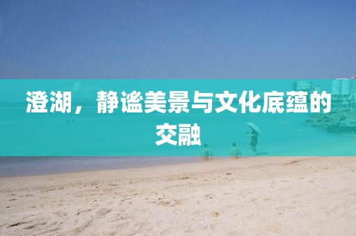 澄湖，静谧美景与文化底蕴的交融