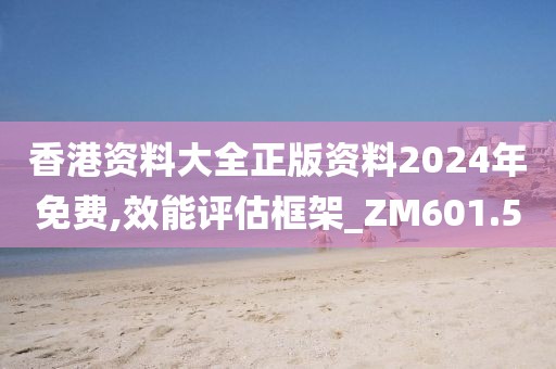 香港资料大全正版资料2024年免费,效能评估框架_ZM601.5